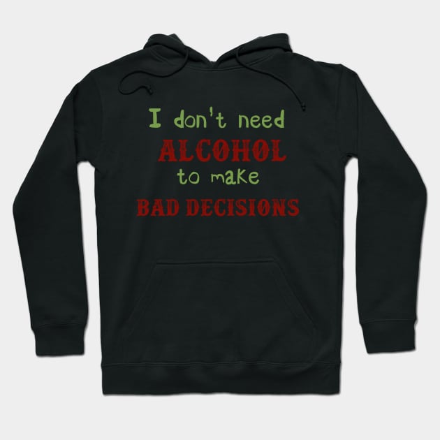 I Don't Need Alcohol To Make Bad Decisions Hoodie by VintageArtwork
